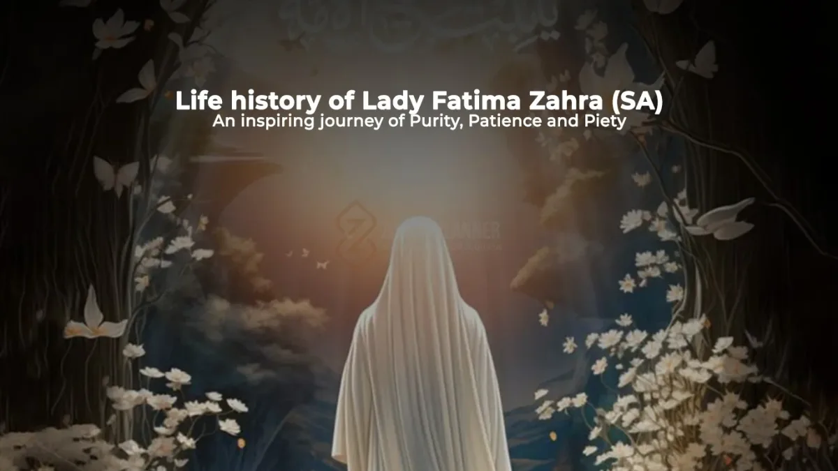 Life history of Lady Fatima Zahra (SA): An inspiring journey of Purity, Patience and Piety.