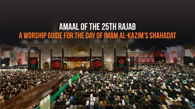 Amaal of the 25th Rajab: Fasting, Duas & Ziyarat on the Day of Imam al-Kazim's Shahadat