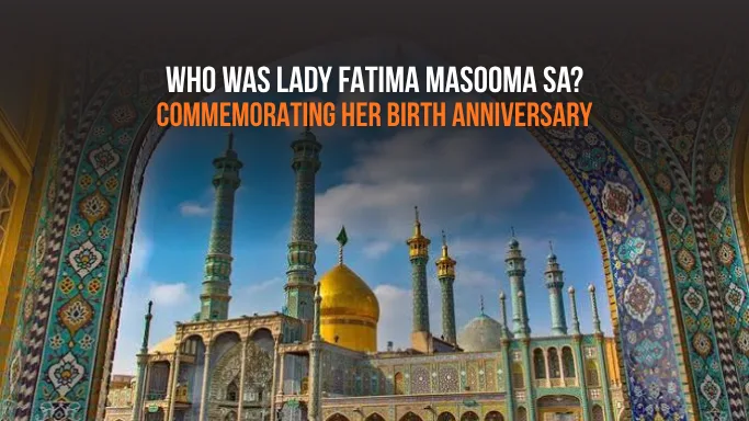 Who Was Lady Fatima Masooma (sa)? Life, Legacy & Birth Anniversary