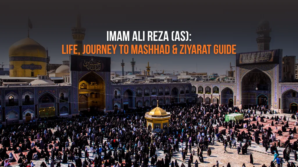 Imam Ali Reza (AS): Life, Journey to Mashhad & Ziyarat Guide