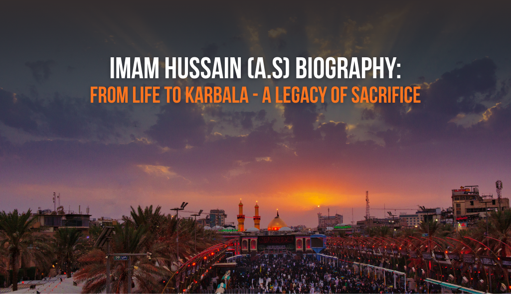 IMAM HUSSAIN (A.S.) BIOGRAPHY: FROM LIFE TO KARBALA — A LEGACY OF SACRIFICE