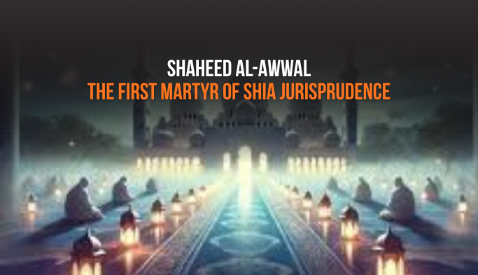 Shaheed al-Awwal: The First Martyr of Shia Jurisprudence